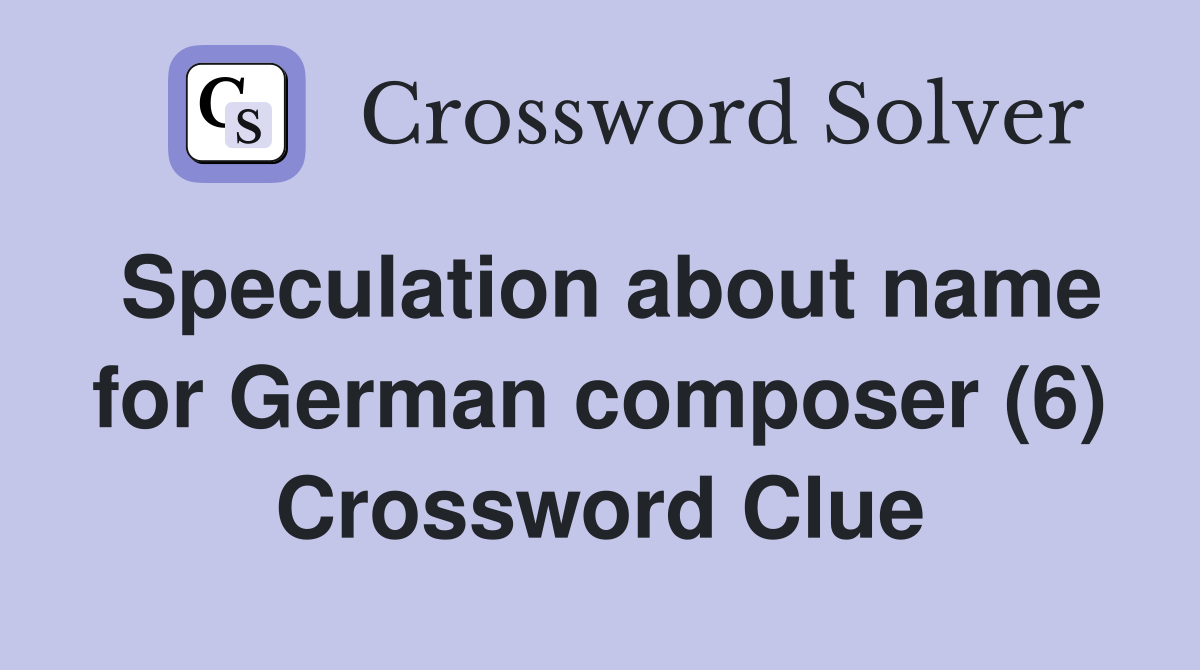 Speculation about name for German composer (6) Crossword Clue Answers